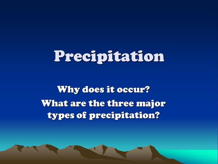 Precipitation Why does it occur? What are the three major types of precipitation?