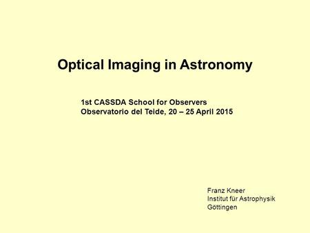 Optical Imaging in Astronomy 1st CASSDA School for Observers Observatorio del Teide, 20 – 25 April 2015 Franz Kneer Institut für Astrophysik Göttingen.