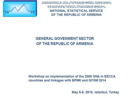 GENERAL GOVENMENT SECTOR OF THE REPUBLIC OF ARMENIA Workshop on implementation of the 2008 SNA in EECCA countries and linkages with BPM6 and GFSM 2014.