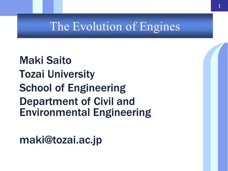 1 The Evolution of Engines Maki Saito Tozai University School of Engineering Department of Civil and Environmental Engineering