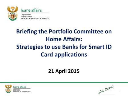 Briefing the Portfolio Committee on Home Affairs: Strategies to use Banks for Smart ID Card applications 21 April 2015 1.