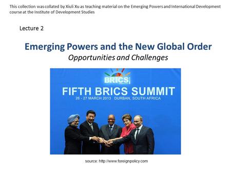 Emerging Powers and the New Global Order Opportunities and Challenges Lecture 2 source:  This collection was collated by Xiuli.