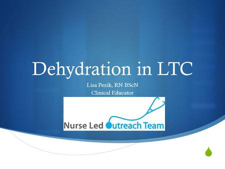  Dehydration in LTC Lisa Pezik, RN BScN Clinical Educator.