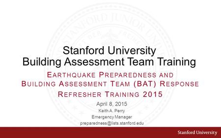 Stanford University Building Assessment Team Training April 8, 2015 Keith A. Perry Emergency Manager E ARTHQUAKE P REPAREDNESS.