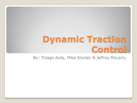 Dynamic Traction Control By: Thiago Avila, Mike Sinclair & Jeffrey McLarty.