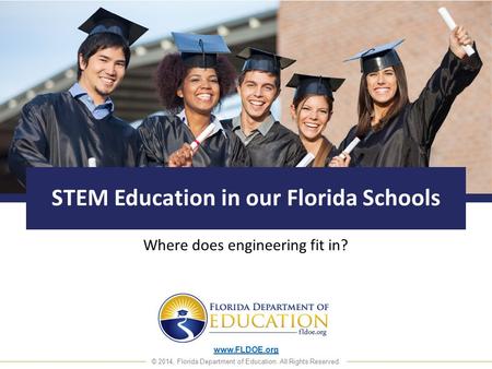 Www.FLDOE.org © 2014, Florida Department of Education. All Rights Reserved. STEM Education in our Florida Schools Where does engineering fit in?