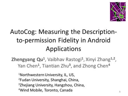 AutoCog: Measuring the Description-to-permission Fidelity in Android Applications Zhengyang Qu1, Vaibhav Rastogi1, Xinyi Zhang1,2, Yan Chen1, Tiantian.