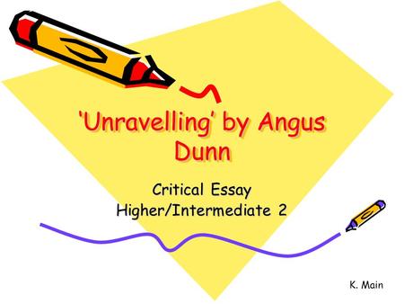 ‘Unravelling’ by Angus Dunn Critical Essay Higher/Intermediate 2 K. Main.