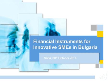 Financial Instruments for Innovative SMEs in Bulgaria 1 Sofia, 30 th October 2014.