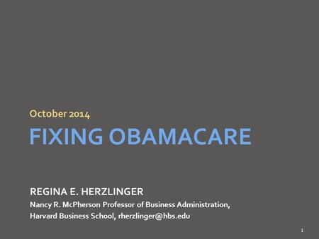 October 2014 FIXING OBAMACARE 1 REGINA E. HERZLINGER Nancy R. McPherson Professor of Business Administration, Harvard Business School,