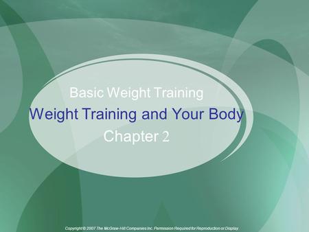 Copyright © 2007 The McGraw-Hill Companies Inc. Permission Required for Reproduction or Display. Basic Weight Training Weight Training and Your Body Chapter.
