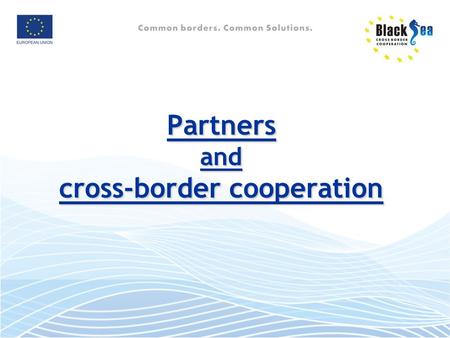 Partners and cross-border cooperation. Why a partnership? Address common challenges jointly (e.g. cross-border pollution) Jointly develop opportunities.