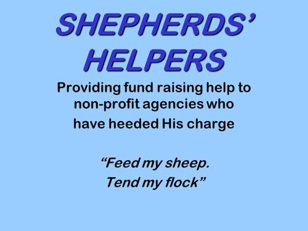 SHEPHERDS’ HELPERS Providing fund raising help to non-profit agencies who have heeded His charge “Feed my sheep. Tend my flock”