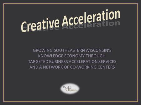 GROWING SOUTHEASTERN WISCONSIN’S KNOWLEDGE ECONOMY THROUGH TARGETED BUSINESS ACCELERATION SERVICES AND A NETWORK OF CO-WORKING CENTERS.