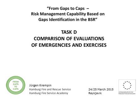 24/25 March 2015 Reykjavik “From Gaps to Caps – Risk Management Capability Based on Gaps Identification in the BSR” TASK D COMPARISON OF EVALUATIONS OF.