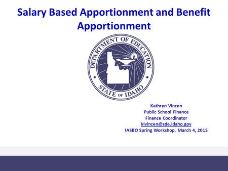 Salary Based Apportionment and Benefit Apportionment Kathryn Vincen Public School Finance Finance Coordinator IASBO Spring Workshop,