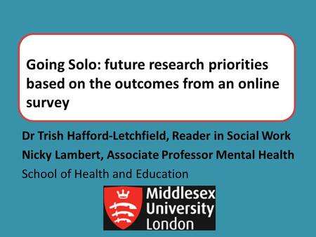 Going Solo: future research priorities based on the outcomes from an online survey Dr Trish Hafford-Letchfield, Reader in Social Work Nicky Lambert, Associate.
