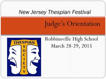 Judge’s Orientation Robbinsville High School March 28-29, 2015 New Jersey Thespian Festival.
