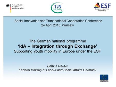 Social Innovation and Transnational Cooperation Conference 24 April 2015, Warsaw The German national programme ‘IdA – Integration through Exchange’ Supporting.