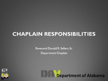 Department of Alabama CHAPLAIN RESPONSIBILITIES Reverend Donald R. Sellers, Sr. Department Chaplain.