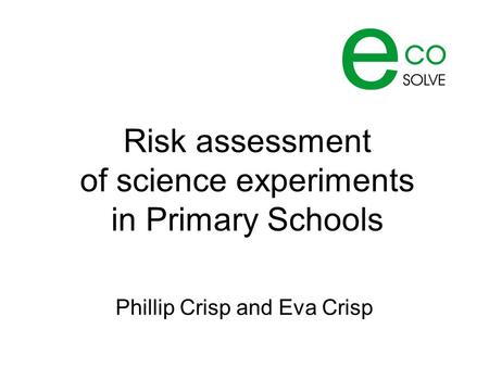 Risk assessment of science experiments in Primary Schools Phillip Crisp and Eva Crisp.