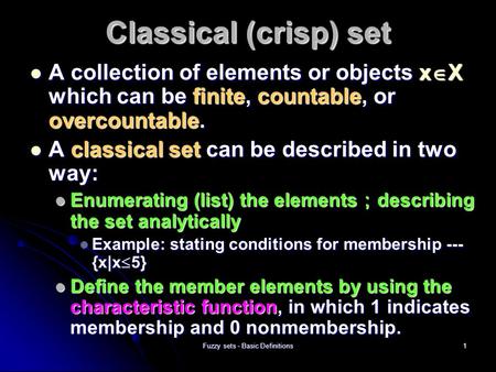 Fuzzy sets - Basic Definitions1 Classical (crisp) set A collection of elements or objects x  X which can be finite, countable, or overcountable. A collection.