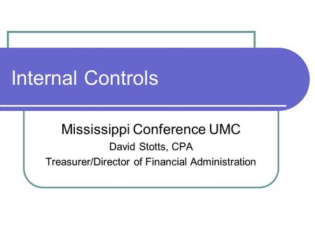 Internal Controls Mississippi Conference UMC David Stotts, CPA Treasurer/Director of Financial Administration.