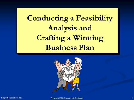 Copyright 2008 Prentice Hall Publishing 1 Chapter 4 Business Plan Conducting a Feasibility Analysis and Crafting a Winning Business Plan.