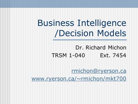 Business Intelligence /Decision Models Dr. Richard Michon TRSM 1-040Ext. 7454
