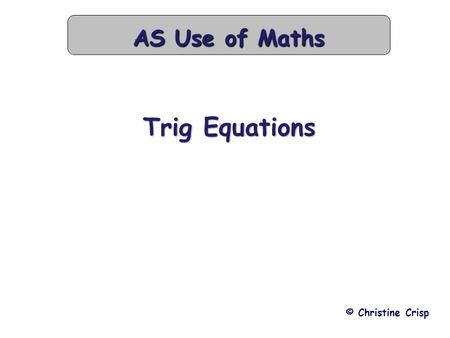 Trig Equations © Christine Crisp AS Use of Maths.