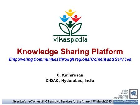 Knowledge Sharing Platform Empowering Communities through regional Content and Services C. Kathiresan C-DAC, Hyderabad, India Session V : e-Content & ICT.