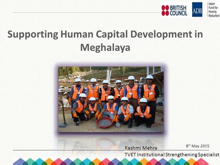 1. Supporting Human Capital Development in Meghalaya 8 th May 2015 Rashmi Mehra TVET Institutional Strengthening Specialist.
