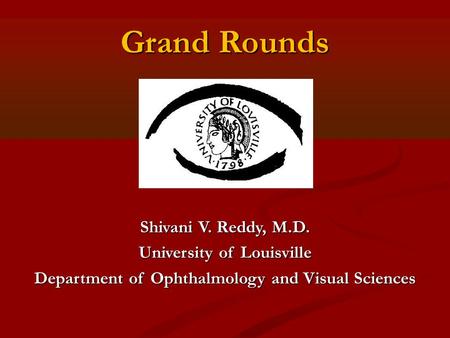 Grand Rounds Shivani V. Reddy, M.D. University of Louisville Department of Ophthalmology and Visual Sciences.
