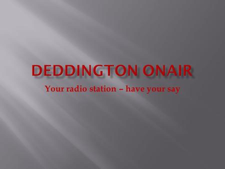 Your radio station – have your say  What is Deddington OnAir?  Why have Deddington OnAir?  What are the goals?  How will it be financed?  How can.