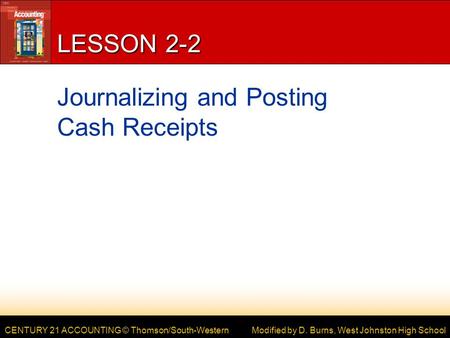 CENTURY 21 ACCOUNTING © Thomson/South-Western LESSON 2-2 Journalizing and Posting Cash Receipts Modified by D. Burns, West Johnston High School.