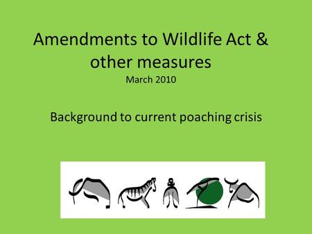 Amendments to Wildlife Act & other measures March 2010 Background to current poaching crisis.