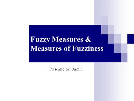 Fuzzy Measures & Measures of Fuzziness Presented by : Armin.