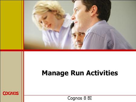 Manage Run Activities Cognos 8 BI. Objectives  At the end of this course, you should be able to:  manage current, upcoming and past activities  manage.