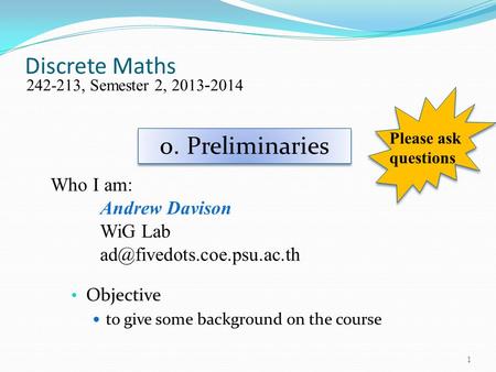 Discrete Maths Objective to give some background on the course 242-213, Semester 2, 2013-2014 Who I am: Andrew Davison WiG Lab