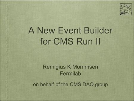 Remigius K Mommsen Fermilab A New Event Builder for CMS Run II A New Event Builder for CMS Run II on behalf of the CMS DAQ group.