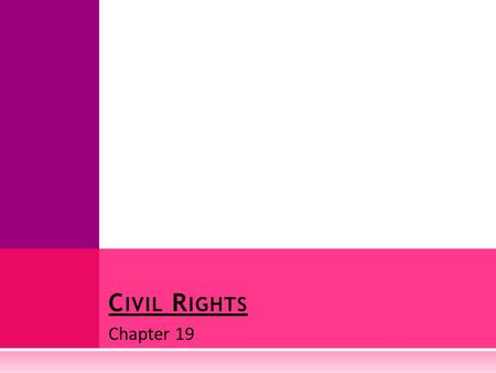 Chapter 19 C IVIL R IGHTS. E QUAL P ROTECTION  Our civil rights are guaranteed by the Equal Protection Clause of the 14 th Amendment  Added to the Constitution.