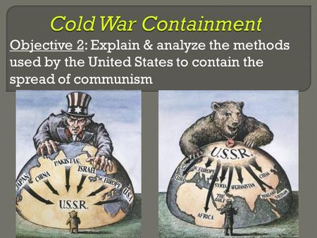 Objective 2: Explain & analyze the methods used by the United States to contain the spread of communism.