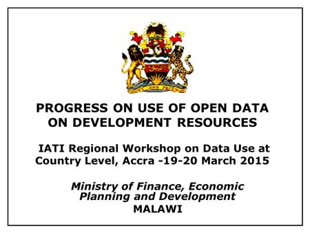 PROGRESS ON USE OF OPEN DATA ON DEVELOPMENT RESOURCES IATI Regional Workshop on Data Use at Country Level, Accra -19-20 March 2015 Ministry of Finance,