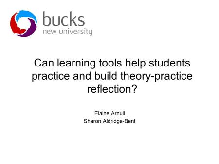 Can learning tools help students practice and build theory-practice reflection? Elaine Arnull Sharon Aldridge-Bent.