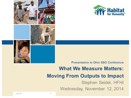 Presentation to Ohio SSO Conference What We Measure Matters: Moving From Outputs to Impact Stephen Seidel, HFHI Wednesday, November 12, 2014 1Jun-15.