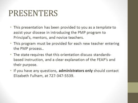 PRESENTERS This presentation has been provided to you as a template to assist your diocese in introducing the PMP program to Principal’s, mentors, and.