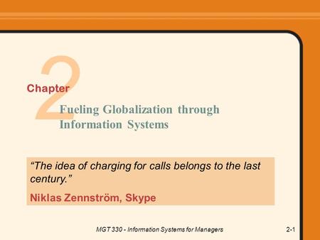 MGT 330 - Information Systems for Managers2-1 2 “The idea of charging for calls belongs to the last century.” Niklas Zennström, Skype Fueling Globalization.