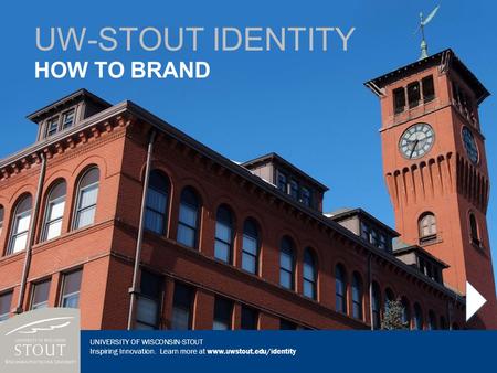 UNIVERSITY OF WISCONSIN-STOUT Inspiring Innovation. Learn more at www.uwstout.edu/identity HOW TO BRAND UW-STOUT IDENTITY UNIVERSITY OF WISCONSIN-STOUT.