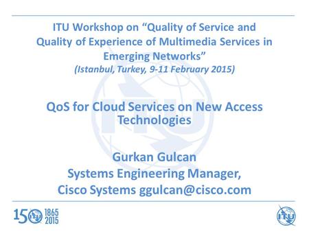 ITU Workshop on “Quality of Service and Quality of Experience of Multimedia Services in Emerging Networks” (Istanbul, Turkey, 9-11 February 2015) QoS for.