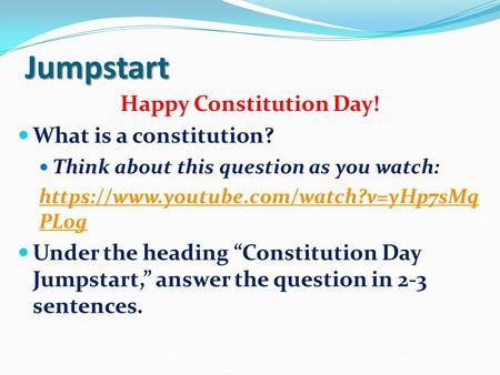 Jumpstart Happy Constitution Day! What is a constitution? Think about this question as you watch: https://www.youtube.com/watch?v=yHp7sMq PL0g Under the.
